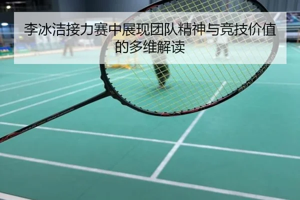 李冰洁接力赛中展现团队精神与竞技价值的多维解读