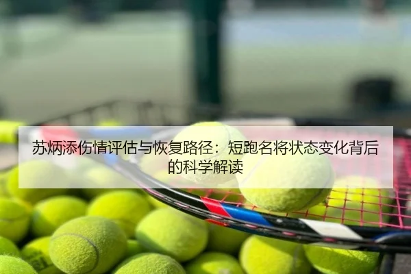 苏炳添伤情评估与恢复路径：短跑名将状态变化背后的科学解读