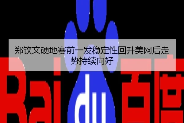 郑钦文硬地赛前一发稳定性回升美网后走势持续向好