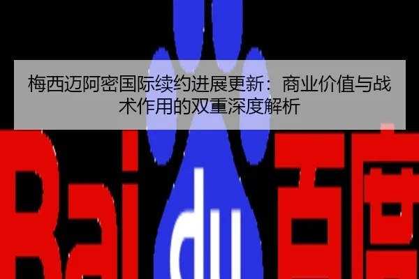 梅西迈阿密国际续约进展更新：商业价值与战术作用的双重深度解析